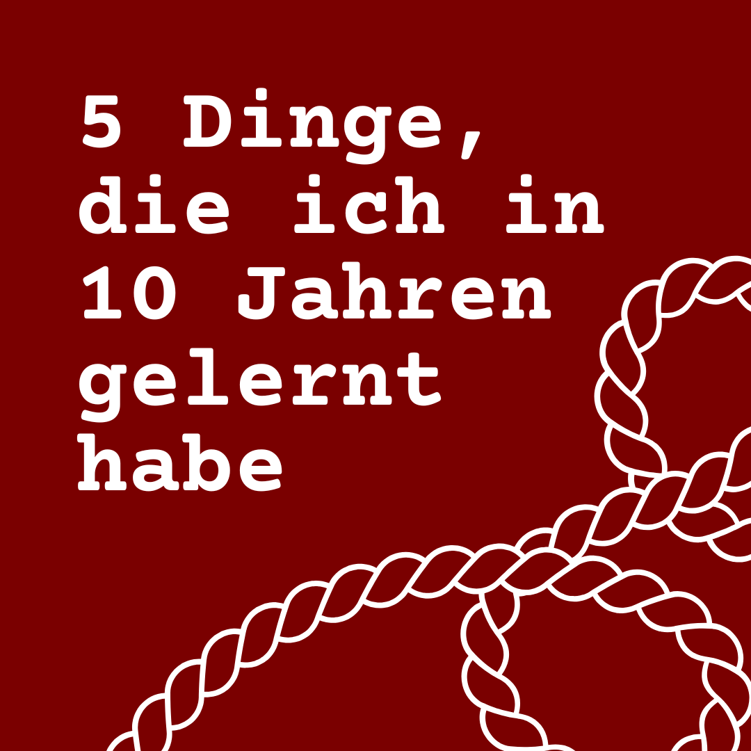 5 Dinge, die ich in 10 Jahren gelernt habe