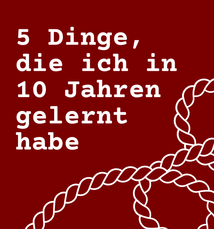 5 Dinge, die ich in 10 Jahren gelernt habe